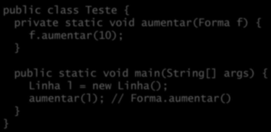 Sobrescrita vs. sobrecarga A confusão gera um erro muito dircil de descobrir: public class Teste { private static void aumentar(forma f) { f.