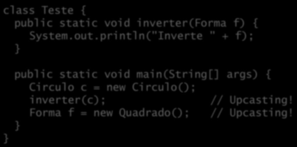 Relembrando o exemplo da parte 5 Ampliação (upcas&ng) é a conversão implícita de uma subclasse para uma superclasse: class Teste { public static void inverter(forma f) { System.out.