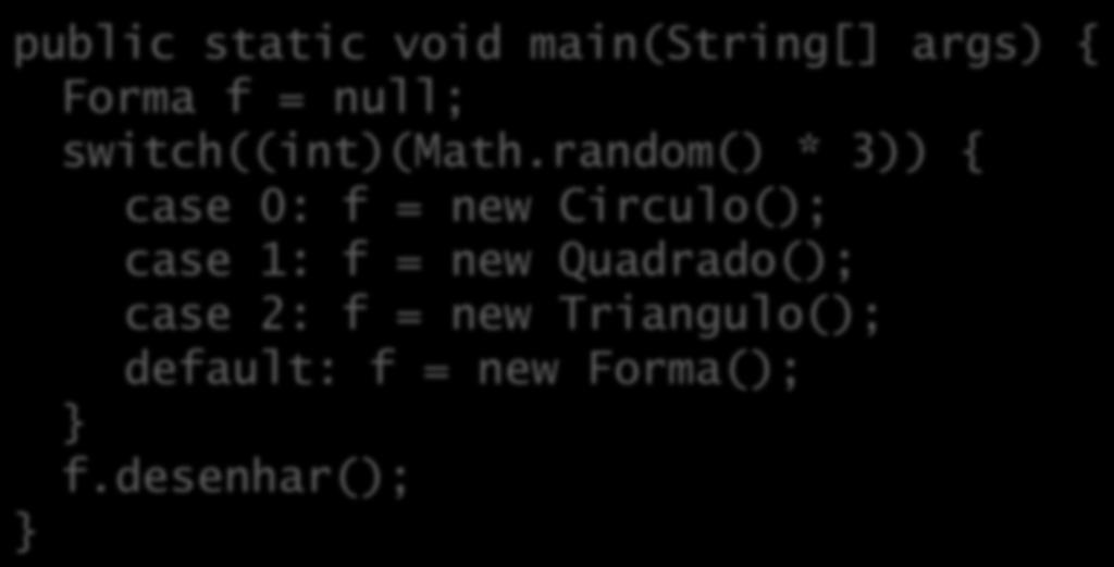 Incrementando o exemplo O compilador realmente não sabe qual é o %po. Veja um exemplo com geração aleatória: public static void main(string[] args) { Forma f = null; switch((int)(math.
