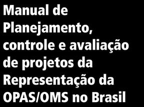Procedimentos Administrativos da Representação da OPAS/OMS no Brasil Manual de Planejamento, controle e avaliação de projetos da Representação