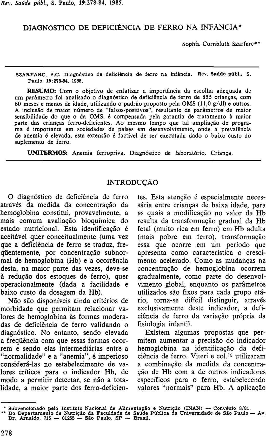 DIAGNÓSTICO DE DEFICIÊNCIA DE FERRO NA INFÂNCIA* Sophia Cornbluth Szarfarc** SZARFARC, S.C. Diagnóstico de deficiência de ferro na infância. Rev. Saúde públ., S. Paulo, 19:278-84, 1985.