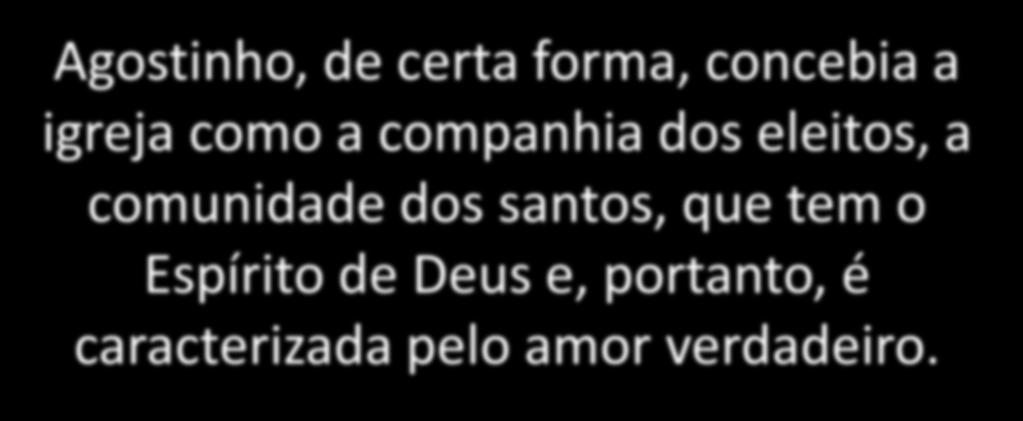 Agostinho, de certa forma, concebia a igreja como a companhia dos eleitos, a comunidade