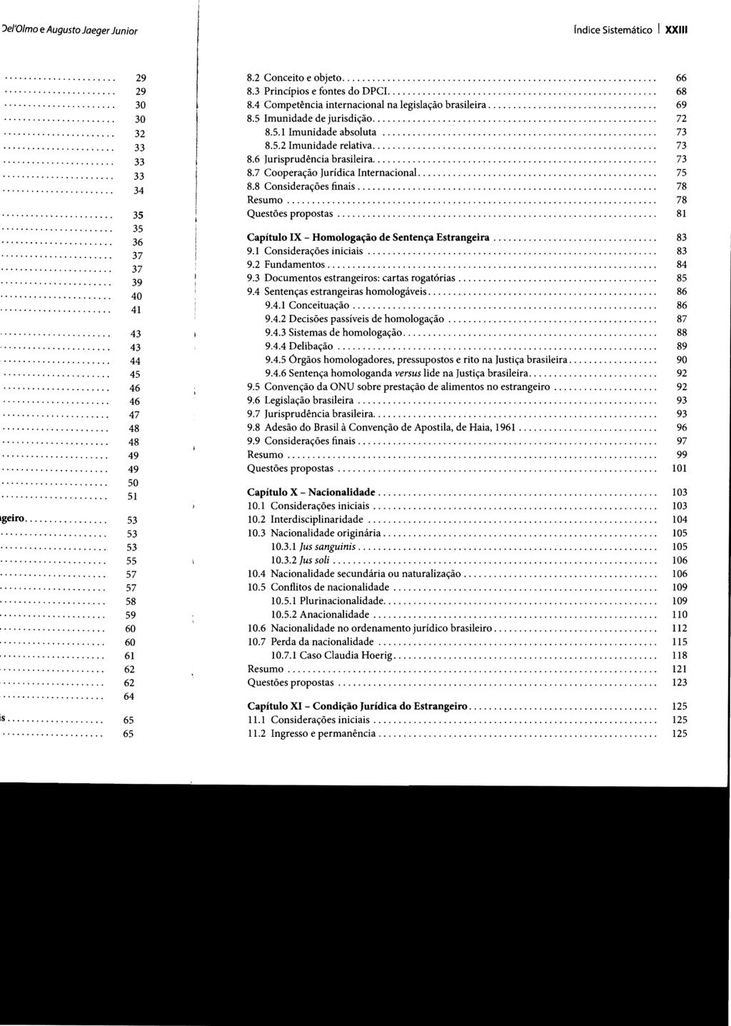 rndice Sistemático I XXIII 8.2 Conceito e objeto.... 66 8.3 Princípios e fontes do DPCI..... 68 8.4 Competência internacional na legislação brasileira.... 69 8.5 Imunidade de jurisdição.... 72 8.5.1 Imunidade absoluta.