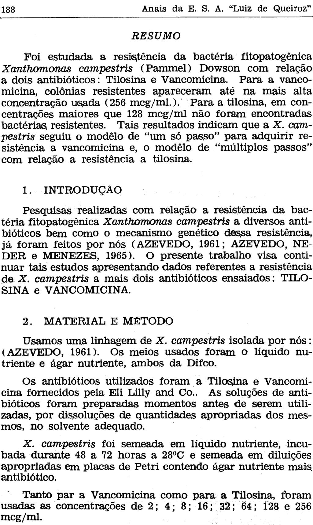 RESUMO Foi estudada a resistência da bactéria fitopatogênica Xanthomonas campestris (Pammel) Dowson com relação a dois antibióticos: Tilosina e Vancomicina.