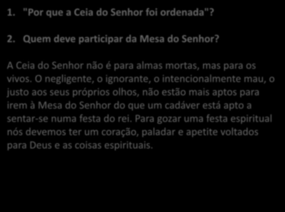 1. "Por que a Ceia do Senhor foi ordenada"? 2. Quem deve participar da Mesa do Senhor? A Ceia do Senhor não é para almas mortas, mas para os vivos.