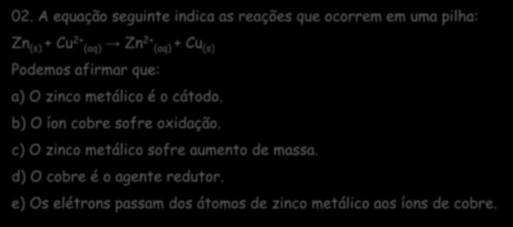 A equação seguinte indica as reações que ocorrem em uma pilha: Zn (s) + Cu 2+ (aq) Zn 2+ (aq) + Cu