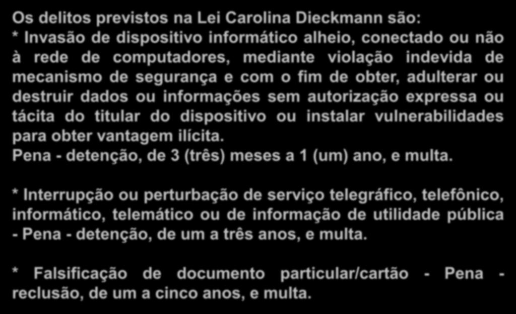 Crimes Digitais Próprios Os delitos previstos na Lei Carolina Dieckmann são: * Invasão de dispositivo informático alheio, conectado ou não à rede de computadores, mediante violação indevida de