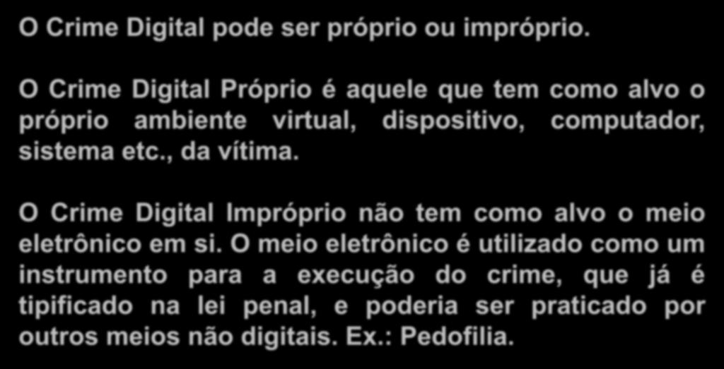 Crimes Digitais O Crime Digital pode ser próprio ou impróprio. O Crime Digital Próprio é aquele que tem como alvo o próprio ambiente virtual, dispositivo, computador, sistema etc., da vítima.