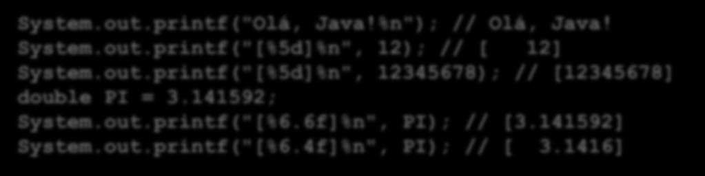 System.out.printf("Olá, Java!%n"); // Olá, Java! System.out.printf("[%5d]%n", 12); // [ 12] System.out.printf("[%5d]%n", 12345678); // [12345678] double PI = 3.