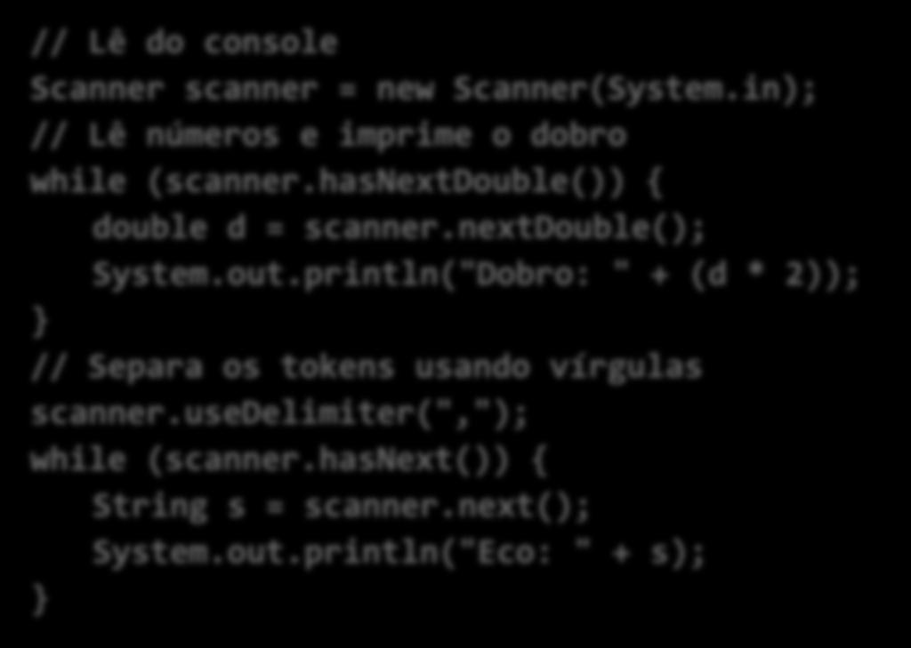 // Lê do console Scanner scanner = new Scanner(System.in); // Lê números e imprime o dobro while (scanner.hasnextdouble()) { double d = scanner.nextdouble(); System.out.