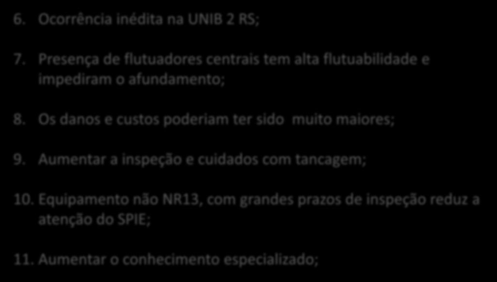 Conclusões 6. Ocorrência inédita na UNIB 2 RS; 7. Presença de flutuadores centrais tem alta flutuabilidade e impediram o afundamento; 8. Os danos e custos poderiam ter sido muito maiores; 9.