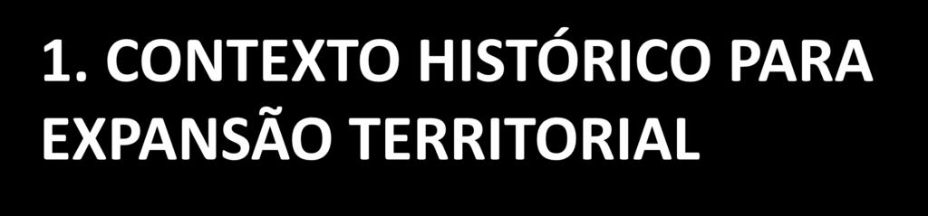 1. CONTEXTO HISTÓRICO PARA EXPANSÃO TERRITORIAL União Ibérica Desobediência ao Tratado de Tordesilhas Invasões
