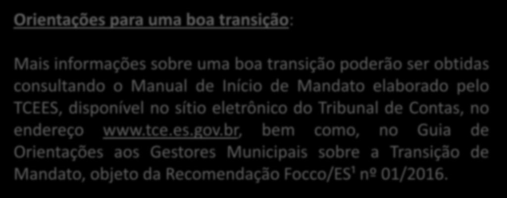 PROCESSO DE TRANSIÇÃO Orientações para uma boa transição: Mais informações sobre uma boa transição poderão ser obtidas consultando o Manual de Início de Mandato elaborado pelo TCEES, disponível no