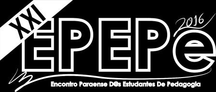 XXI EPEPe -Encontro Paraense dos/as Estudantes de Pedagogia Universidade Federal do Pará / Campus de Tucuruí Comissão Organizadora do XXI EPEPe EDITAL 01/2016 - PARA INSCRIÇÃO DE APRESENTAÇÃO DE