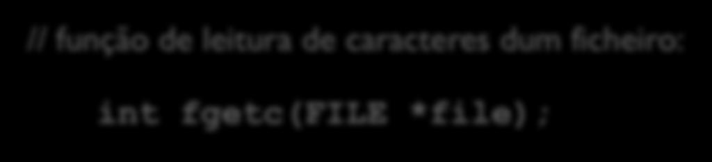 Leitura/escrita (I/O) de caracteres dum/num ficheiro de texto // função de leitura de caracteres dum ficheiro: int fgetc(file *file);