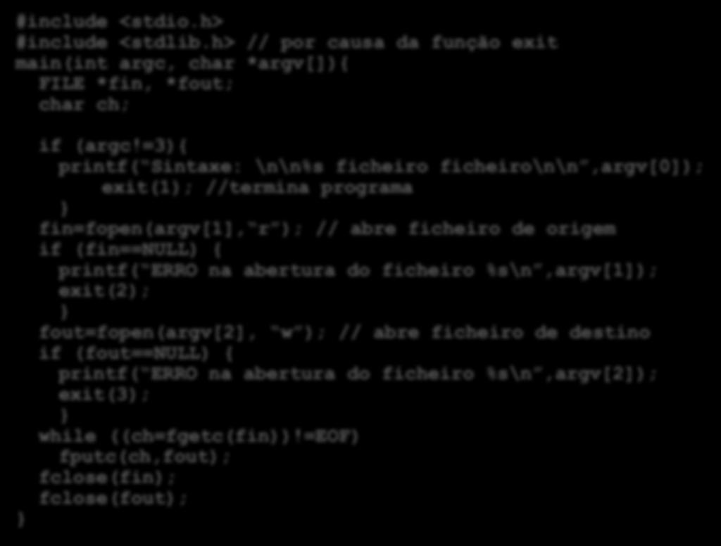 Exemplo: Implementação do comando cp do UNIX #include <stdio.h> #include <stdlib.h> // por causa da função exit main(int argc, char *argv[]){ FILE *fin, *fout; char ch; if (argc!