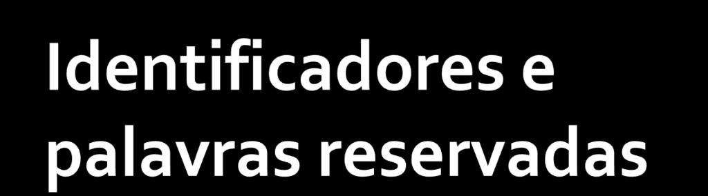 Identificadores de variáveis Letras, números, e underscores Não podem começar com número Palavras reservadas auto double int struct break else long switch case