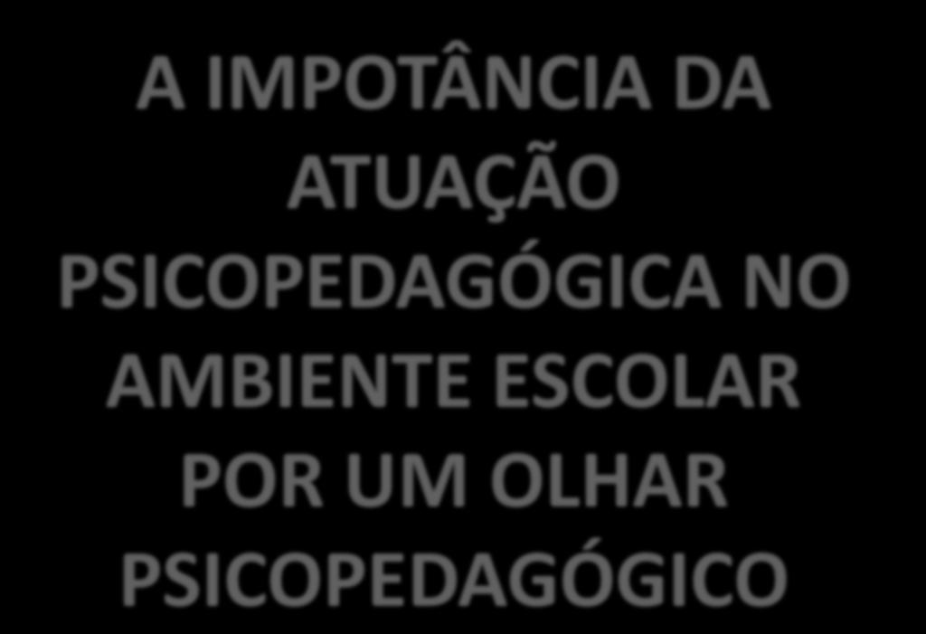 A IMPOTÂNCIA DA ATUAÇÃO PSICOPEDAGÓGICA NO