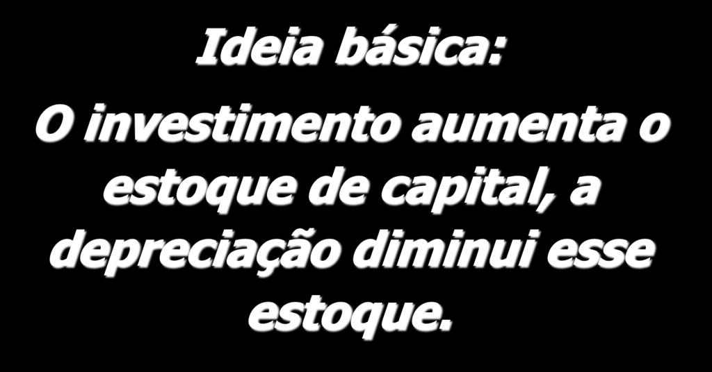 Acumulação de Capital Ideia básica: O investimento aumenta o estoque de