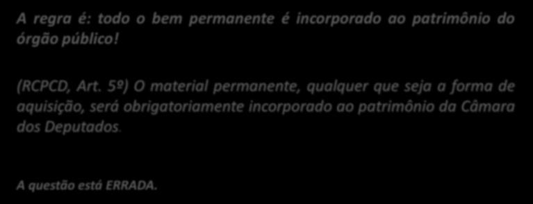 5º) O material permanente, qualquer que seja a forma de aquisição, será obrigatoriamente incorporado ao patrimônio da Câmara dos Deputados. 6.