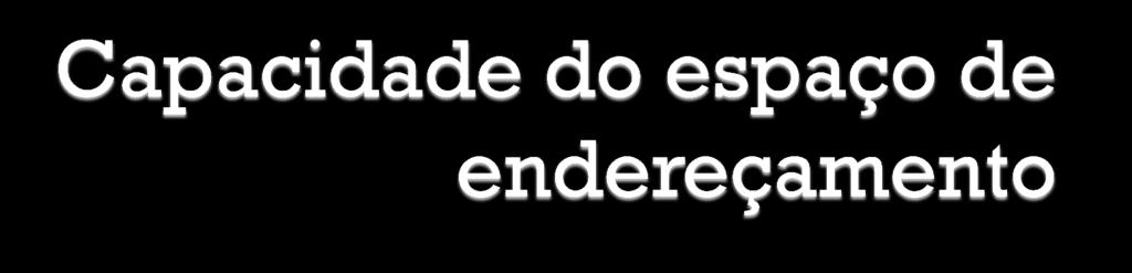 O espaço de endereçamento é a capacidade máxima de memória suportada pelo sistema (mas nem sempre ao total instalado; máquinas de 32 bits endereçam 4 GB mas muitas só dispõem de 2 GB); Sua capacidade