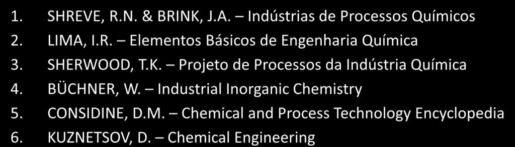 REFERÊNCIAS BIBLIOGRÁFICAS 1. SHREVE, R.N. & BRINK, J.A. Indústrias de Processos Químicos 2. LIMA, I.R. Elementos Básicos de Engenharia Química 3. SHERWOOD, T.K. Projeto de Processos da Indústria Química 4.