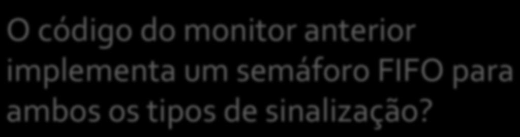 O código do monitor anterior implementa um semáforo FIFO para
