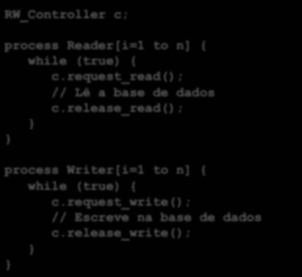 Código principal RW_Controller c; process Reader[i=1 to n] { while (true) { c.request_read(); // Lê a base de dados c.