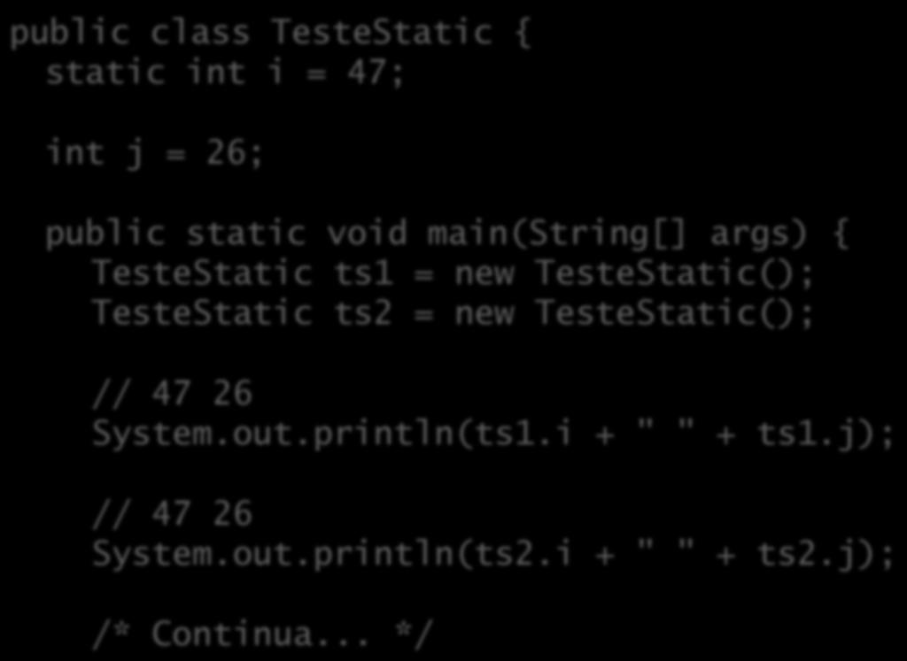 Atributos de classe ( estájcos ) public class TesteStatic { static int i = 47; int j = 26; public static void main(string[] args) { TesteStatic ts1 = new TesteStatic(); TesteStatic