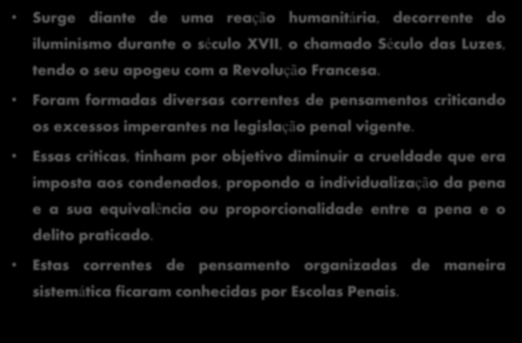 Surge diante de uma reação humanitária, decorrente do iluminismo durante o século XVII, o chamado Século das Luzes, tendo o seu apogeu com a Revolução Francesa.