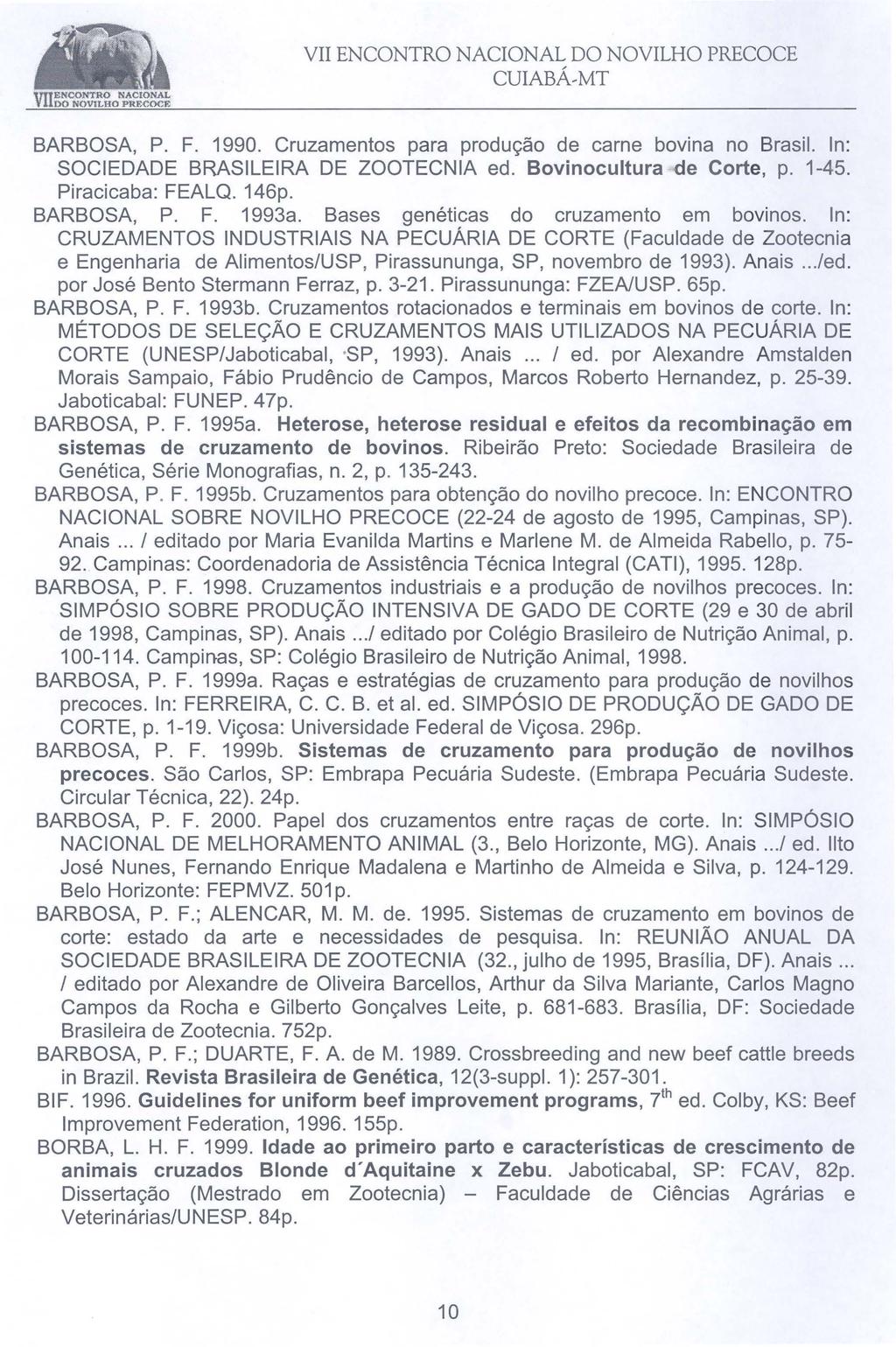 BARBOSA, P. F. 1990. Cruzamentos para produção de carne bovina no Brasil. ln: SOCIEDADE BRASILEIRA DE ZOOTECNIA ed. Bovinocultura de Corte, p. 1-45. Piracicaba: FEALQ. 146p. BARBOSA, P. F. 1993a.