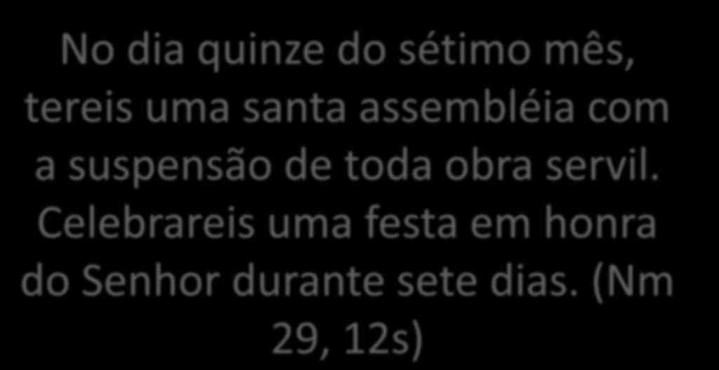 No dia quinze do sétimo mês, tereis uma santa assembléia com a suspensão de toda