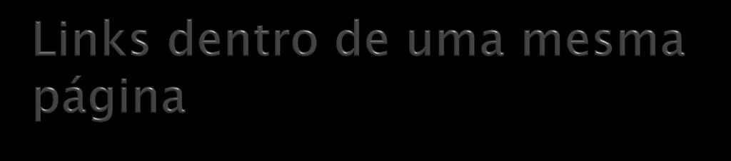 Podemos criar links dentro de uma mesma página. Para isso devemos criar um identificador para o elemento ao qual desejamos criar um link.