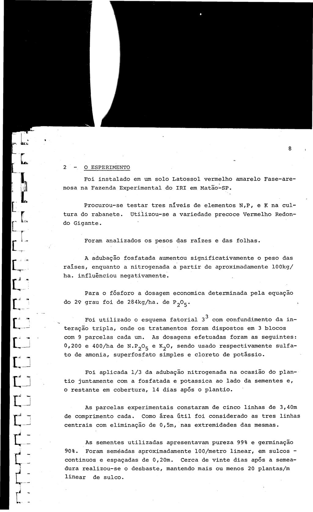 8 2 ESPERIMENTO Foi instalado em um solo Latossol vermelho amarelo Fase-arenosa na Fazenda Experimental do IRI em Matão:...SP. Procurou-se testar tres níveis de elementos N,P, e K na cultura do rabanete.