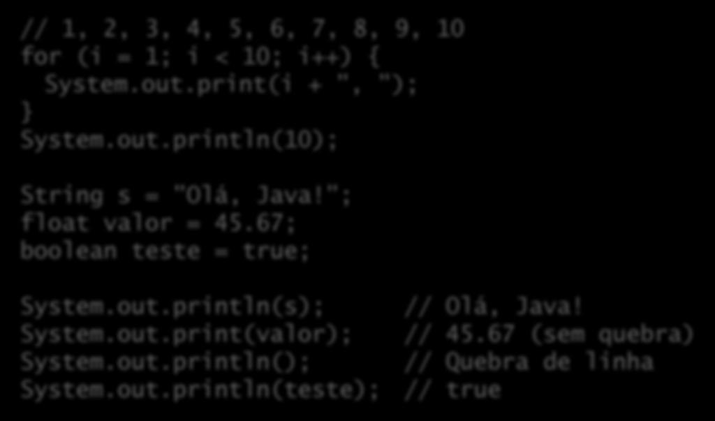 Exemplos // 1, 2, 3, 4, 5, 6, 7, 8, 9, 10 for (i = 1; i < 10; i++) { System.out.print(i + ", "); } System.out.println(10); String s = "Olá, Java!"; float valor = 45.