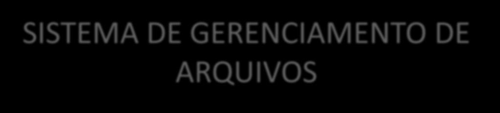 SISTEMA DE GERENCIAMENTO DE ARQUIVOS Foi a primeira forma utilizada para armazenamento de dados.