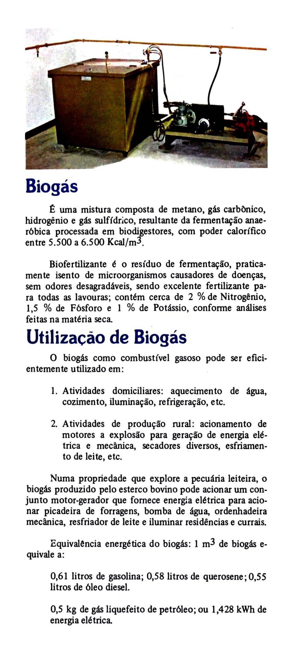 Biogás ~ uma mistura composta de metano, gás carbônico, hidrogênio e gás sulfídrico, resultante da fermentação anaer6bica processada em biodigestores, com poder calorífico entre 5.500 a 6.500 Kcal/m3.