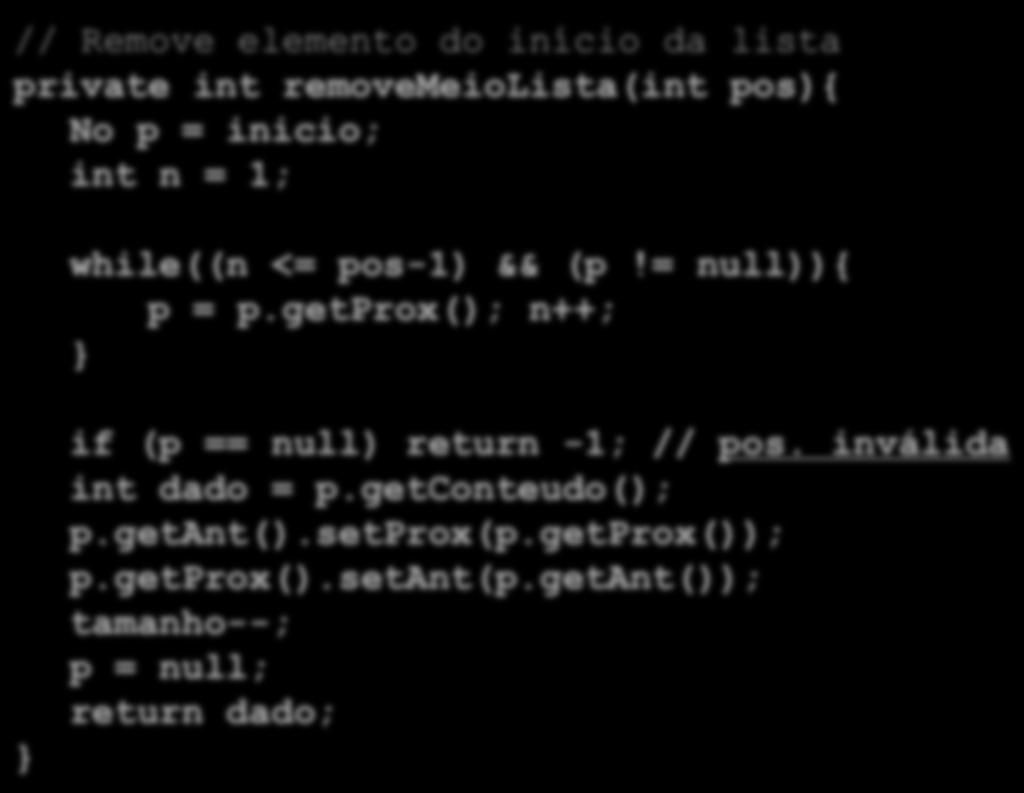 Implementação de LDEs // Remove elemento do início da lista private int removemeiolista(int pos){ No p = inicio; int n = 1; while((n <= pos-1) && (p!= null)){ p = p.