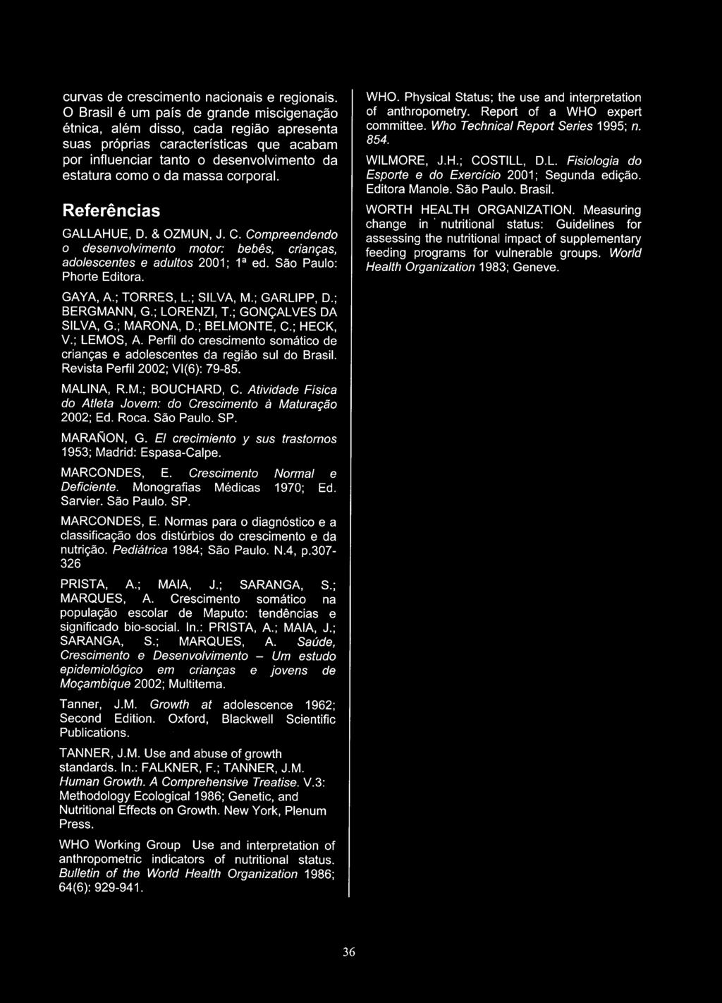 corporal. Referências GALLAHUE, D. & OZMUN, J. C. Compreendendo o desenvolvimento motor: bebês, crianças, adolescentes e adultos 2001; 1 a ed. São Paulo; Phorte Editora. GAYA, A.; TORRES, L; SILVA, M.