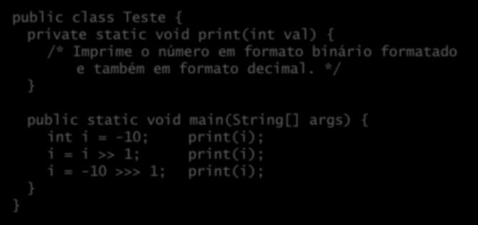 Binárias Operador >>> de Java: public class Teste { private static void print(int val) { /* Imprime o número em formato binário formatado e também em formato decimal.