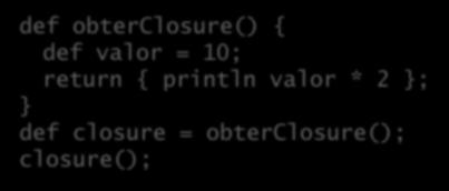 Funções como cidadãs de 1ª classe Closures em Groovy e Java: def obterclosure()
