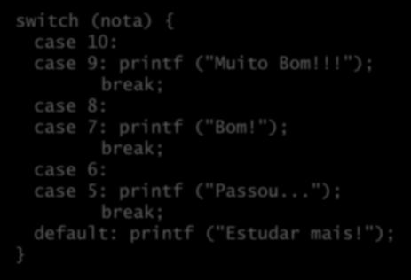 Condicionais Seleção de caminhos múltiplos: switch (nota) { case 10: case 9: printf ("Muito Bom!!!"); break; case 8: case 7: printf ("Bom!"); break; case 6: case 5: printf ("Passou.