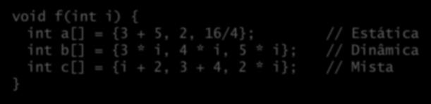 estáticas ou dinâmicas: void f(int i) { int a[] = {3 + 5, 2, 16/4; int b[] = {3 * i, 4 * i, 5 * i; int c[] = {i +