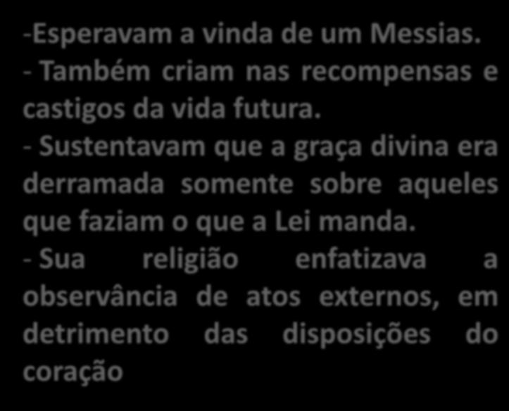 FARISEUS -Esperavam a vinda de um Messias. - Também criam nas recompensas e castigos da vida futura.