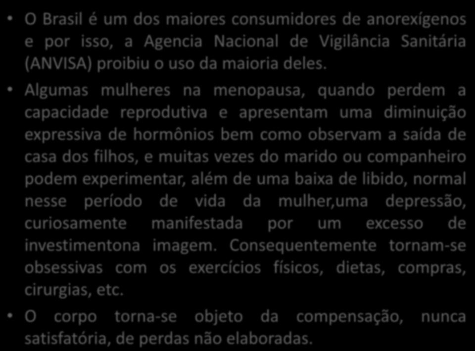 O Brasil é um dos maiores consumidores de anorexígenos e por isso, a Agencia Nacional de Vigilância Sanitária (ANVISA) proibiu o uso da maioria deles.