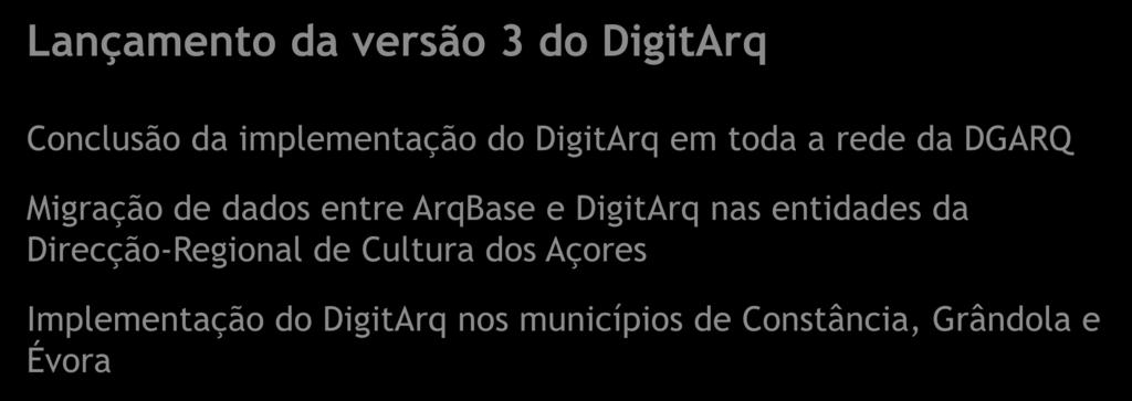 Lançamento da versão 3 do DigitArq Conclusão da implementação do DigitArq em toda a rede da DGARQ 2009 Migração de dados entre ArqBase e