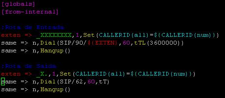 [globals] [from-internal] ; Rota de Entrada exten => _XXXXXXXX,1,Set(CALLERID(all)=${CALLERID(num)}) same => n,dial(sip/90/${exten},60,ttl(3600000)) same => n,hangup() ; Rota de Saída exten => _X.