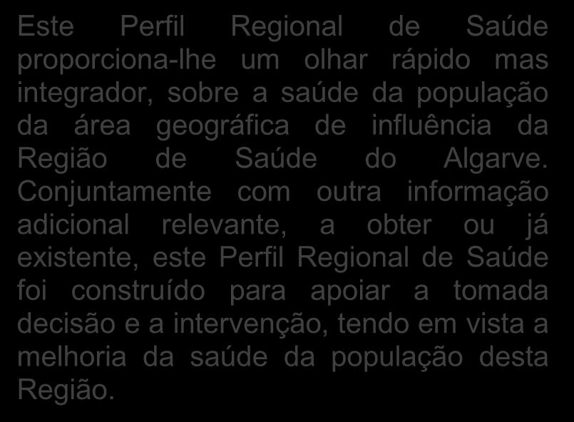 Conjuntamente com outra informação adicional relevante, a obter ou já existente, este Perfil Regional de Saúde foi construído para apoiar a tomada decisão e a intervenção, tendo em vista a melhoria