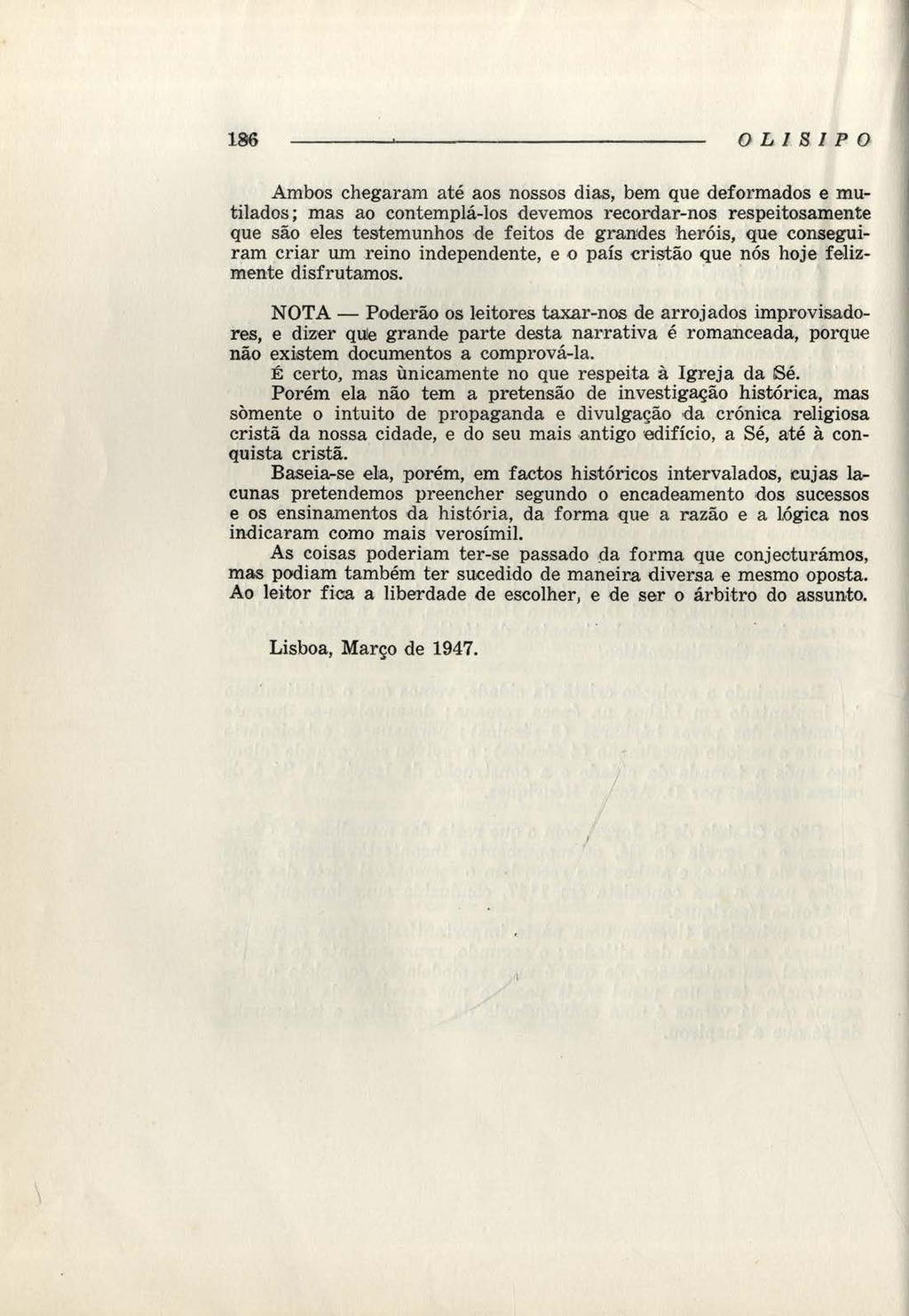 186 OLISIPO Ambos chegaram até aos nossos dias, bem que deformados e mutilados; mas ao contemplá-los devemos recordar-nos respeitosamente que são eles testemunhos de feitos de grandes heróis, que