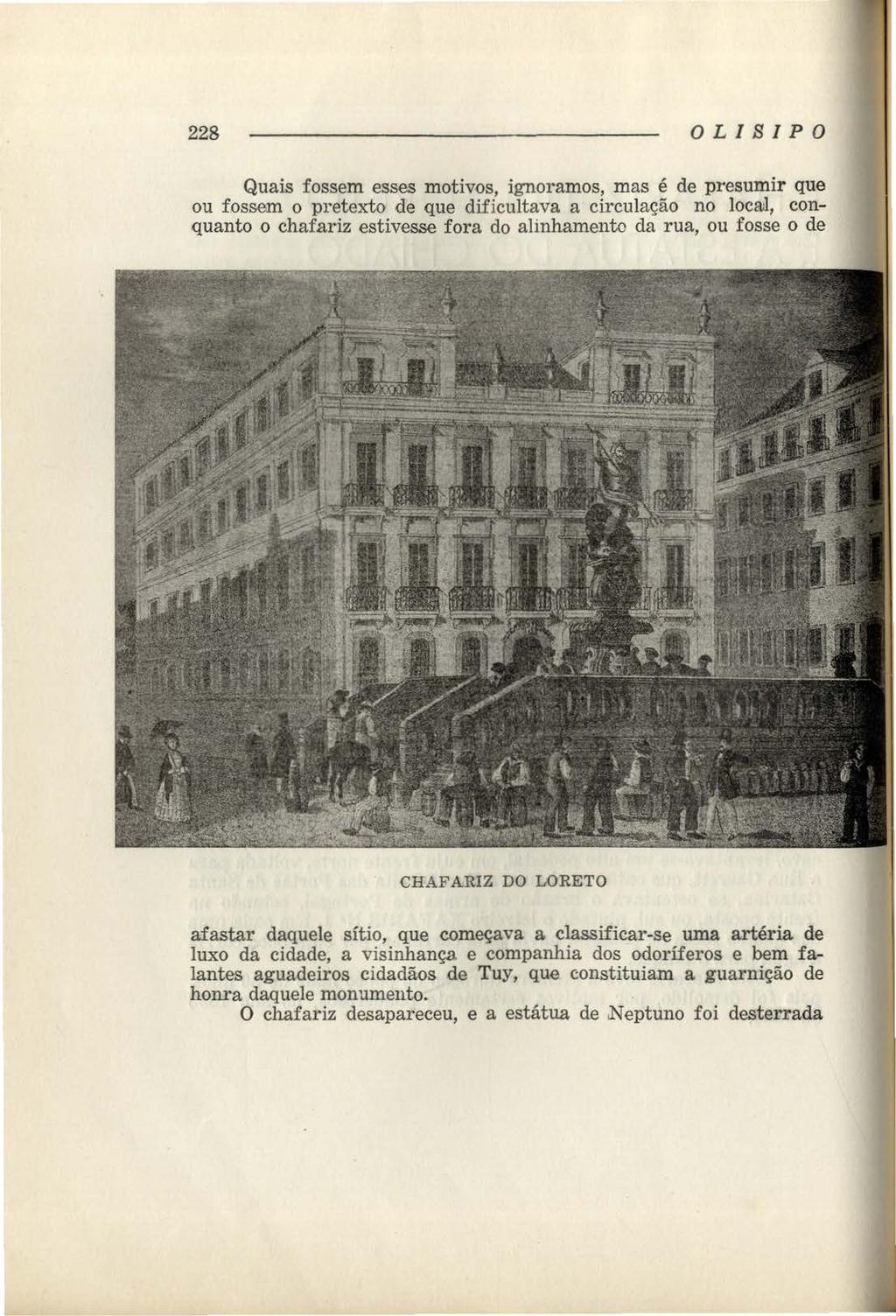 228 OLIBIPO Quais fossem esses motivos, ignoramos, mas é de presumir que ou fossem o pretexto de que dificultava a circulação no locail, conquanto o chafariz estivesse fora do alinhamento da rua, ou